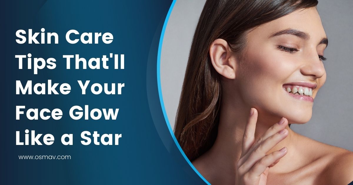 Skin Care Tips Thatll Make Your Face Glow Like A Star – Osmav Beauty